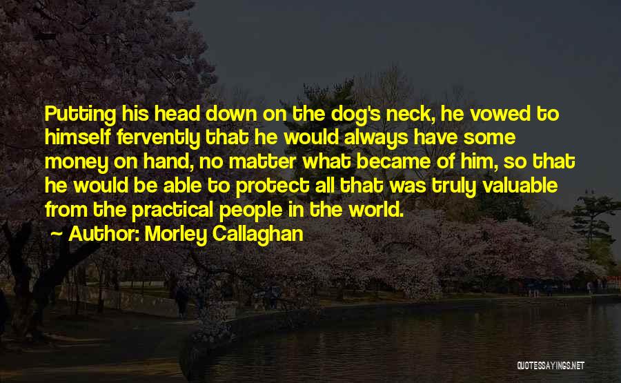 Morley Callaghan Quotes: Putting His Head Down On The Dog's Neck, He Vowed To Himself Fervently That He Would Always Have Some Money
