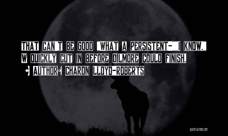 Charon Lloyd-Roberts Quotes: That Can't Be Good What A Persistent-i Know. W Quickly Cut In Before Dilmore Could Finish.