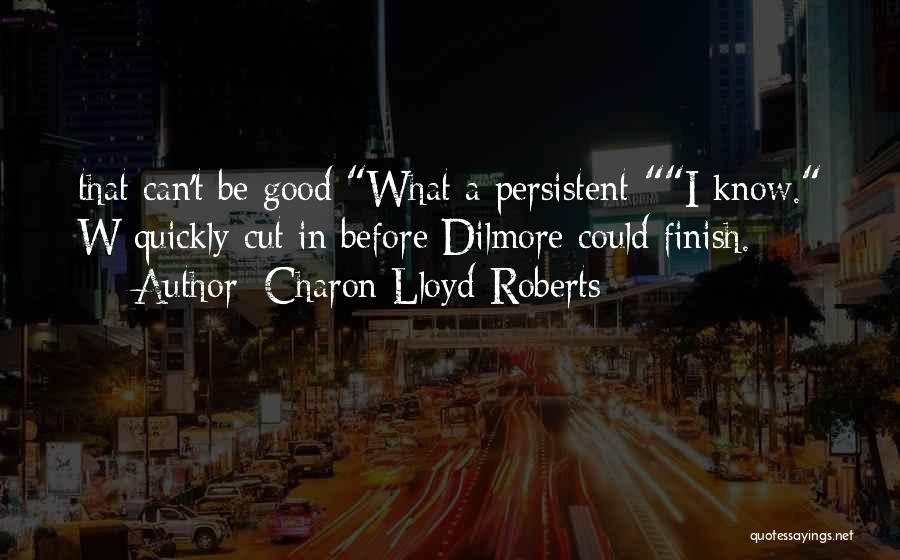 Charon Lloyd-Roberts Quotes: That Can't Be Good What A Persistent-i Know. W Quickly Cut In Before Dilmore Could Finish.