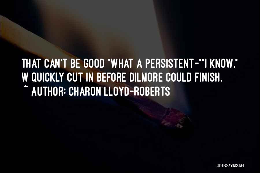 Charon Lloyd-Roberts Quotes: That Can't Be Good What A Persistent-i Know. W Quickly Cut In Before Dilmore Could Finish.