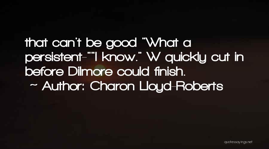 Charon Lloyd-Roberts Quotes: That Can't Be Good What A Persistent-i Know. W Quickly Cut In Before Dilmore Could Finish.