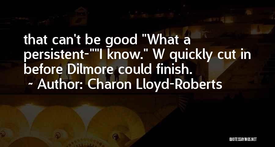 Charon Lloyd-Roberts Quotes: That Can't Be Good What A Persistent-i Know. W Quickly Cut In Before Dilmore Could Finish.