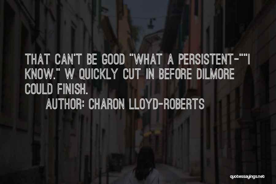 Charon Lloyd-Roberts Quotes: That Can't Be Good What A Persistent-i Know. W Quickly Cut In Before Dilmore Could Finish.