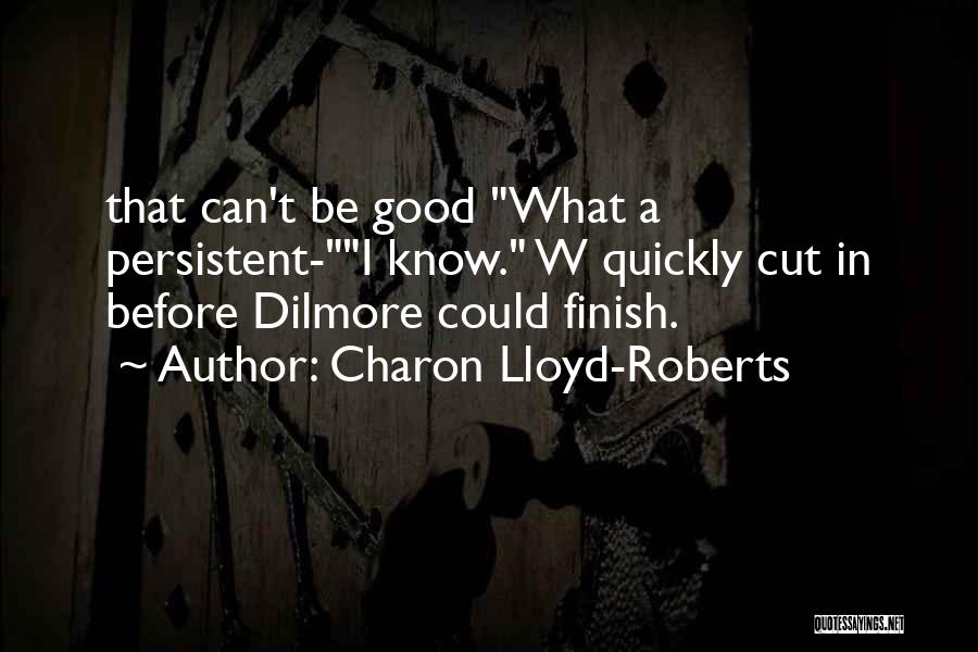 Charon Lloyd-Roberts Quotes: That Can't Be Good What A Persistent-i Know. W Quickly Cut In Before Dilmore Could Finish.