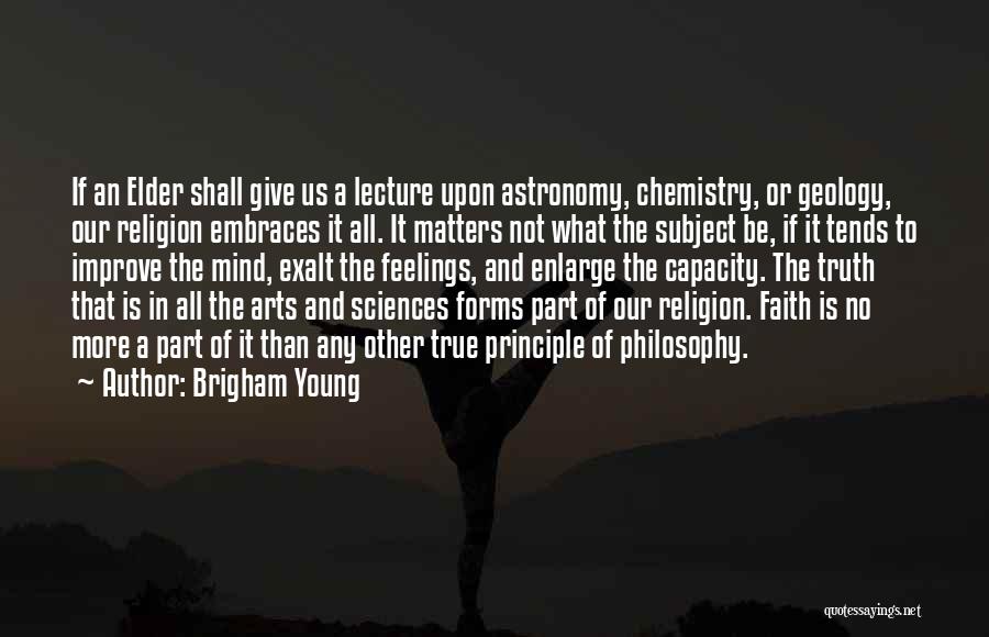 Brigham Young Quotes: If An Elder Shall Give Us A Lecture Upon Astronomy, Chemistry, Or Geology, Our Religion Embraces It All. It Matters