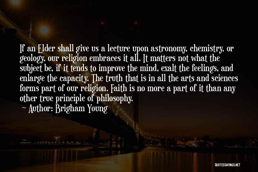 Brigham Young Quotes: If An Elder Shall Give Us A Lecture Upon Astronomy, Chemistry, Or Geology, Our Religion Embraces It All. It Matters