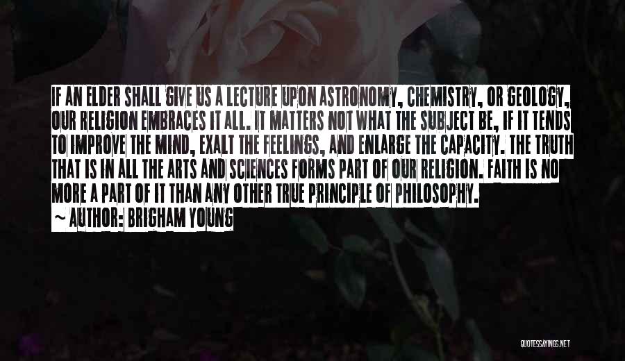 Brigham Young Quotes: If An Elder Shall Give Us A Lecture Upon Astronomy, Chemistry, Or Geology, Our Religion Embraces It All. It Matters