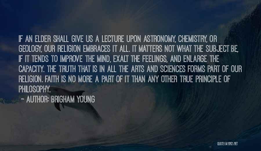 Brigham Young Quotes: If An Elder Shall Give Us A Lecture Upon Astronomy, Chemistry, Or Geology, Our Religion Embraces It All. It Matters