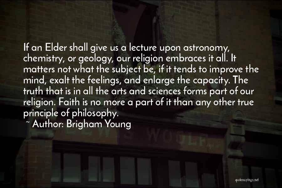 Brigham Young Quotes: If An Elder Shall Give Us A Lecture Upon Astronomy, Chemistry, Or Geology, Our Religion Embraces It All. It Matters