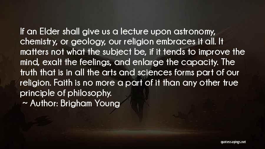 Brigham Young Quotes: If An Elder Shall Give Us A Lecture Upon Astronomy, Chemistry, Or Geology, Our Religion Embraces It All. It Matters
