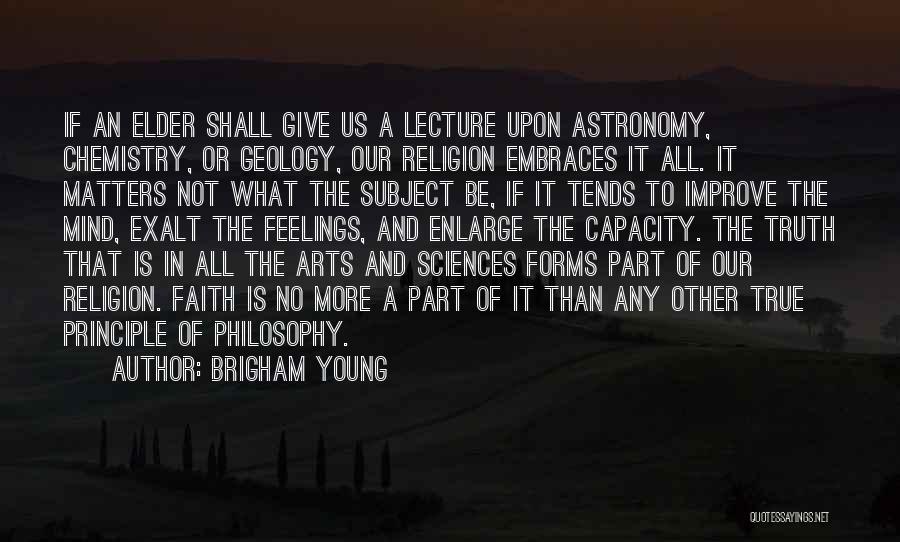 Brigham Young Quotes: If An Elder Shall Give Us A Lecture Upon Astronomy, Chemistry, Or Geology, Our Religion Embraces It All. It Matters