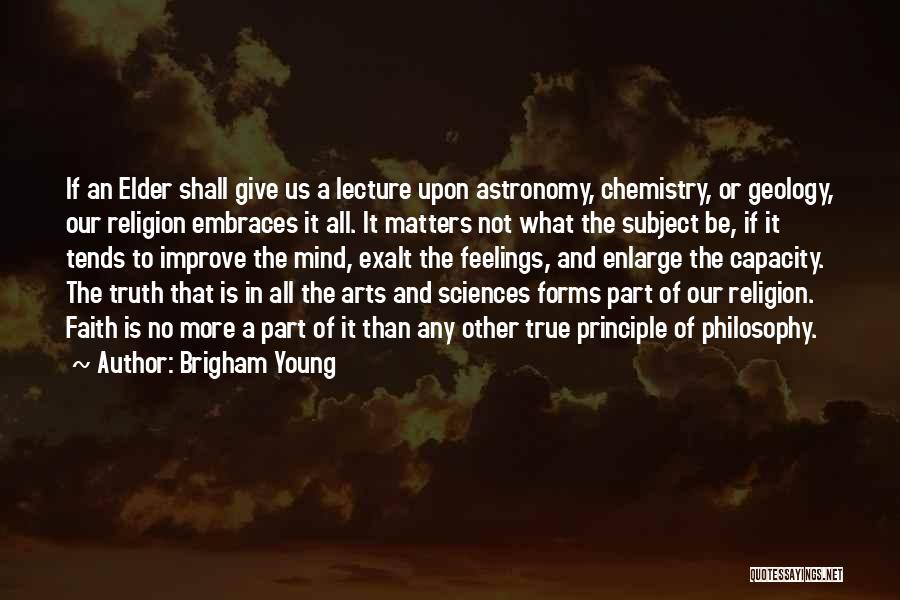 Brigham Young Quotes: If An Elder Shall Give Us A Lecture Upon Astronomy, Chemistry, Or Geology, Our Religion Embraces It All. It Matters