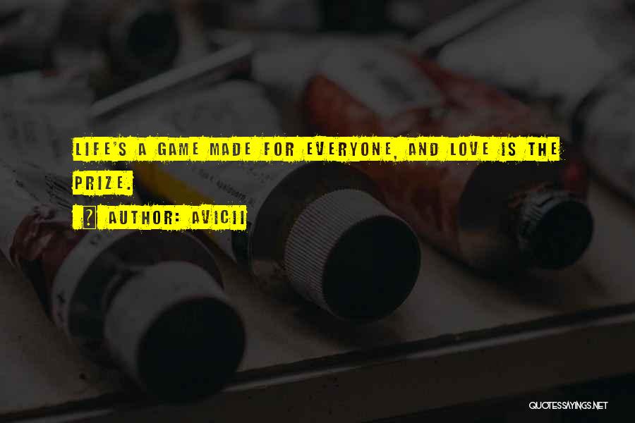 Avicii Quotes: Life's A Game Made For Everyone, And Love Is The Prize.