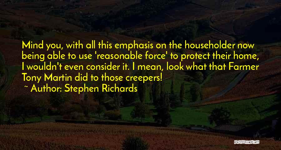 Stephen Richards Quotes: Mind You, With All This Emphasis On The Householder Now Being Able To Use 'reasonable Force' To Protect Their Home,