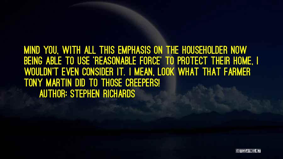 Stephen Richards Quotes: Mind You, With All This Emphasis On The Householder Now Being Able To Use 'reasonable Force' To Protect Their Home,