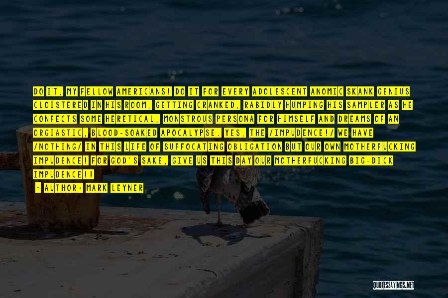 Mark Leyner Quotes: Do It, My Fellow Americans! Do It For Every Adolescent Anomic Skank Genius Cloistered In His Room, Getting Cranked, Rabidly