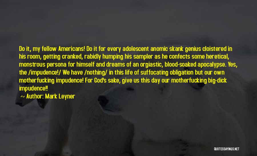 Mark Leyner Quotes: Do It, My Fellow Americans! Do It For Every Adolescent Anomic Skank Genius Cloistered In His Room, Getting Cranked, Rabidly