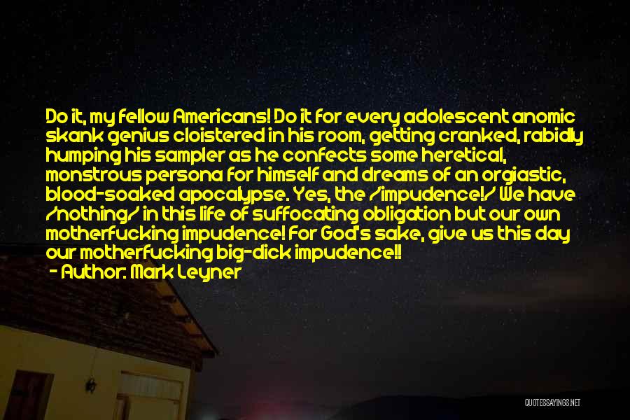 Mark Leyner Quotes: Do It, My Fellow Americans! Do It For Every Adolescent Anomic Skank Genius Cloistered In His Room, Getting Cranked, Rabidly