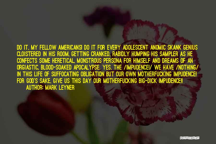 Mark Leyner Quotes: Do It, My Fellow Americans! Do It For Every Adolescent Anomic Skank Genius Cloistered In His Room, Getting Cranked, Rabidly