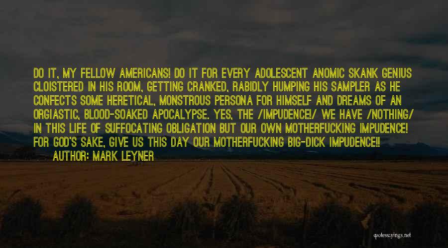 Mark Leyner Quotes: Do It, My Fellow Americans! Do It For Every Adolescent Anomic Skank Genius Cloistered In His Room, Getting Cranked, Rabidly