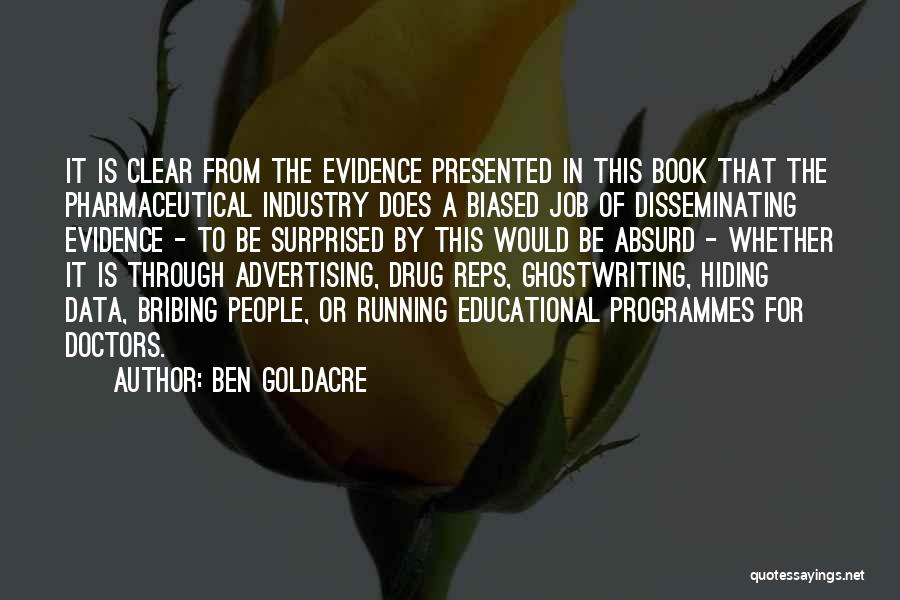 Ben Goldacre Quotes: It Is Clear From The Evidence Presented In This Book That The Pharmaceutical Industry Does A Biased Job Of Disseminating