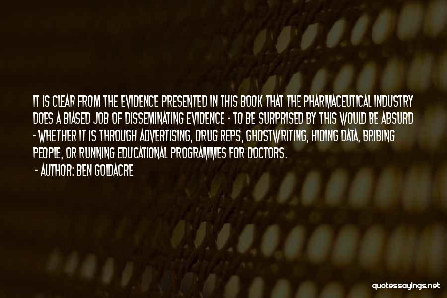 Ben Goldacre Quotes: It Is Clear From The Evidence Presented In This Book That The Pharmaceutical Industry Does A Biased Job Of Disseminating