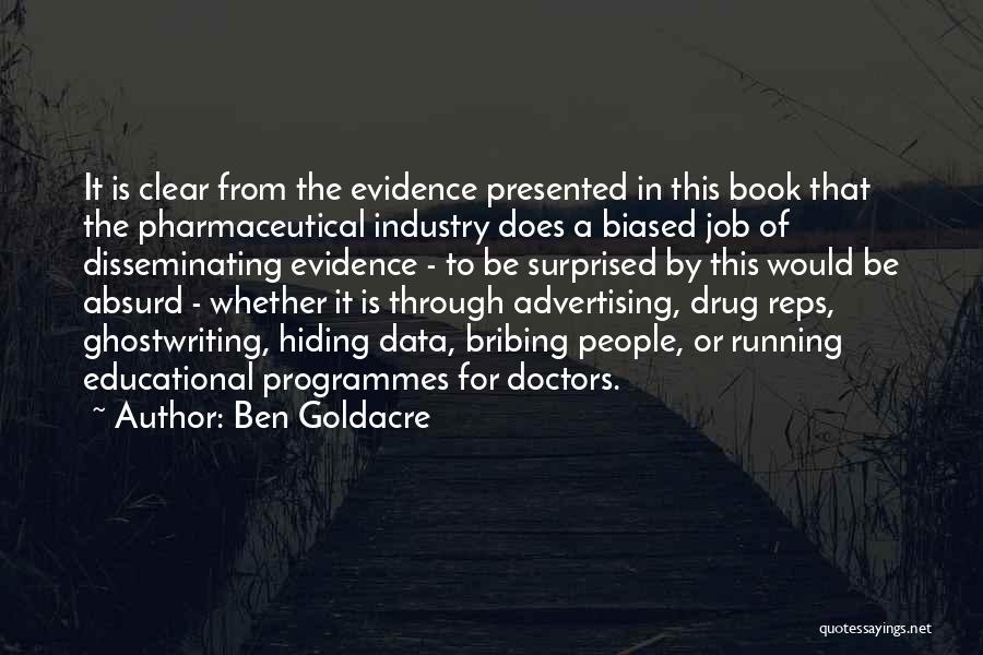 Ben Goldacre Quotes: It Is Clear From The Evidence Presented In This Book That The Pharmaceutical Industry Does A Biased Job Of Disseminating