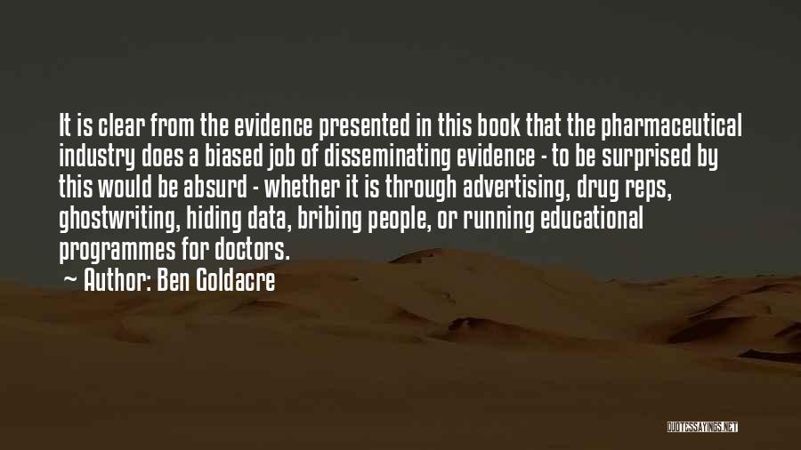 Ben Goldacre Quotes: It Is Clear From The Evidence Presented In This Book That The Pharmaceutical Industry Does A Biased Job Of Disseminating