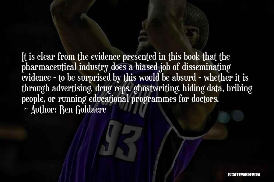 Ben Goldacre Quotes: It Is Clear From The Evidence Presented In This Book That The Pharmaceutical Industry Does A Biased Job Of Disseminating