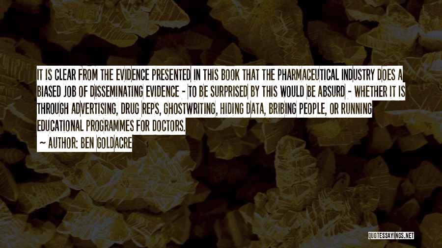 Ben Goldacre Quotes: It Is Clear From The Evidence Presented In This Book That The Pharmaceutical Industry Does A Biased Job Of Disseminating