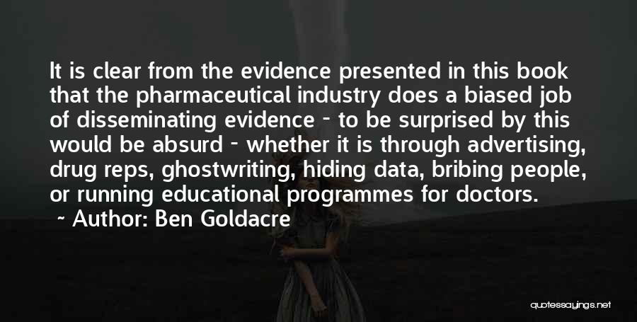 Ben Goldacre Quotes: It Is Clear From The Evidence Presented In This Book That The Pharmaceutical Industry Does A Biased Job Of Disseminating