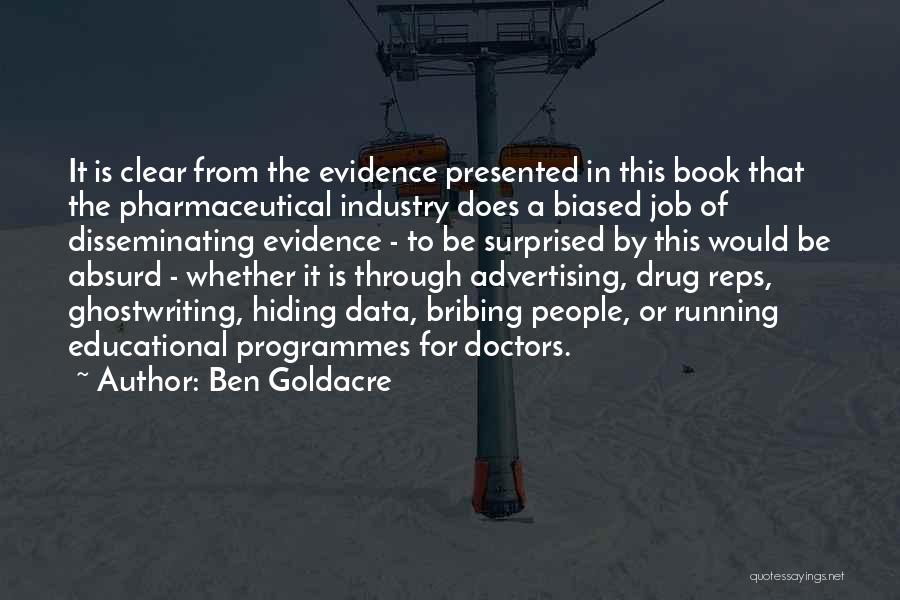Ben Goldacre Quotes: It Is Clear From The Evidence Presented In This Book That The Pharmaceutical Industry Does A Biased Job Of Disseminating