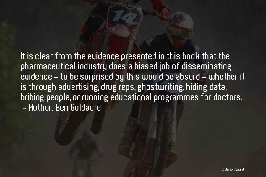 Ben Goldacre Quotes: It Is Clear From The Evidence Presented In This Book That The Pharmaceutical Industry Does A Biased Job Of Disseminating