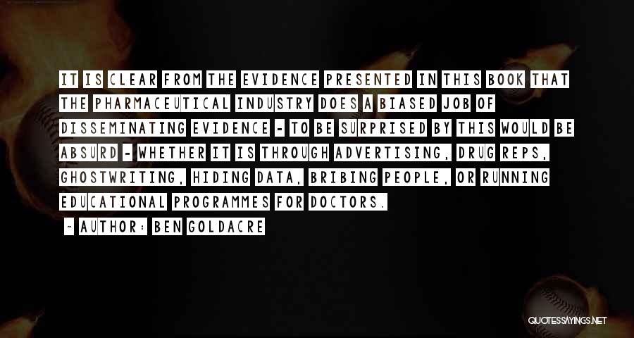 Ben Goldacre Quotes: It Is Clear From The Evidence Presented In This Book That The Pharmaceutical Industry Does A Biased Job Of Disseminating