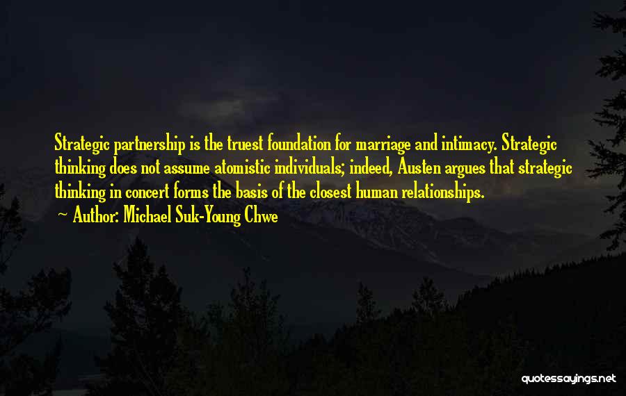 Michael Suk-Young Chwe Quotes: Strategic Partnership Is The Truest Foundation For Marriage And Intimacy. Strategic Thinking Does Not Assume Atomistic Individuals; Indeed, Austen Argues