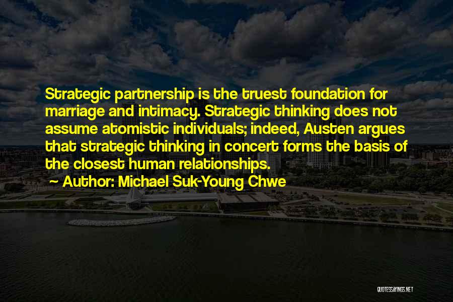 Michael Suk-Young Chwe Quotes: Strategic Partnership Is The Truest Foundation For Marriage And Intimacy. Strategic Thinking Does Not Assume Atomistic Individuals; Indeed, Austen Argues