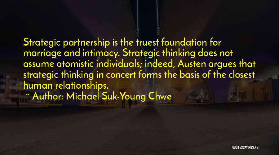 Michael Suk-Young Chwe Quotes: Strategic Partnership Is The Truest Foundation For Marriage And Intimacy. Strategic Thinking Does Not Assume Atomistic Individuals; Indeed, Austen Argues