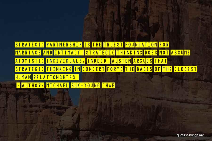 Michael Suk-Young Chwe Quotes: Strategic Partnership Is The Truest Foundation For Marriage And Intimacy. Strategic Thinking Does Not Assume Atomistic Individuals; Indeed, Austen Argues