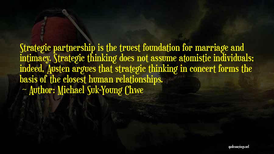 Michael Suk-Young Chwe Quotes: Strategic Partnership Is The Truest Foundation For Marriage And Intimacy. Strategic Thinking Does Not Assume Atomistic Individuals; Indeed, Austen Argues