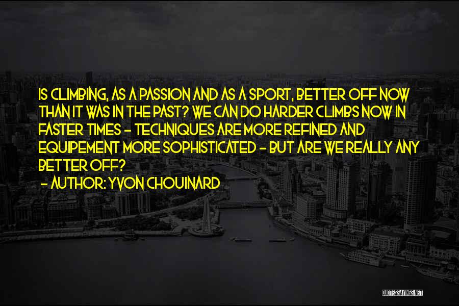 Yvon Chouinard Quotes: Is Climbing, As A Passion And As A Sport, Better Off Now Than It Was In The Past? We Can