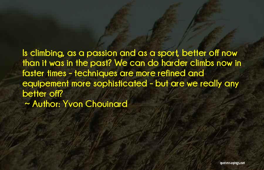 Yvon Chouinard Quotes: Is Climbing, As A Passion And As A Sport, Better Off Now Than It Was In The Past? We Can