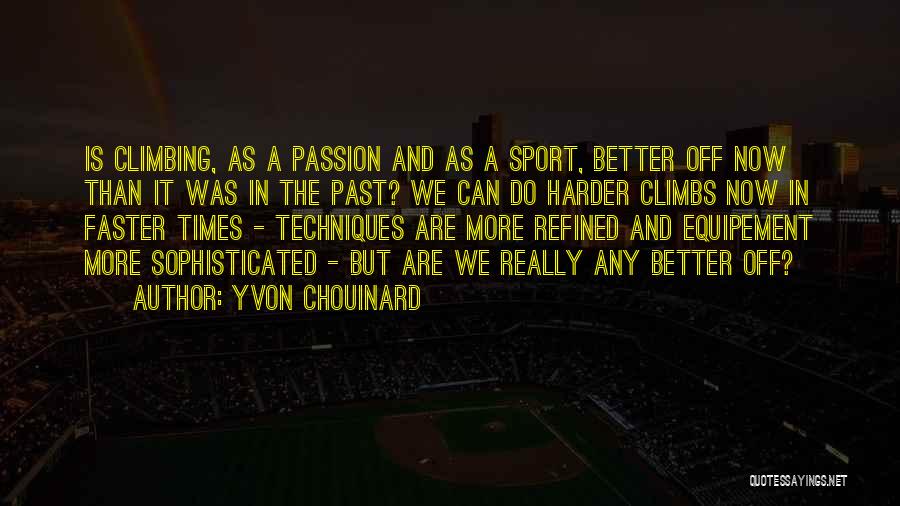 Yvon Chouinard Quotes: Is Climbing, As A Passion And As A Sport, Better Off Now Than It Was In The Past? We Can