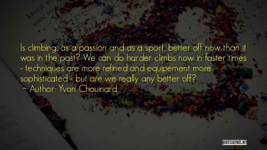 Yvon Chouinard Quotes: Is Climbing, As A Passion And As A Sport, Better Off Now Than It Was In The Past? We Can