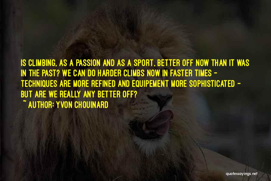 Yvon Chouinard Quotes: Is Climbing, As A Passion And As A Sport, Better Off Now Than It Was In The Past? We Can