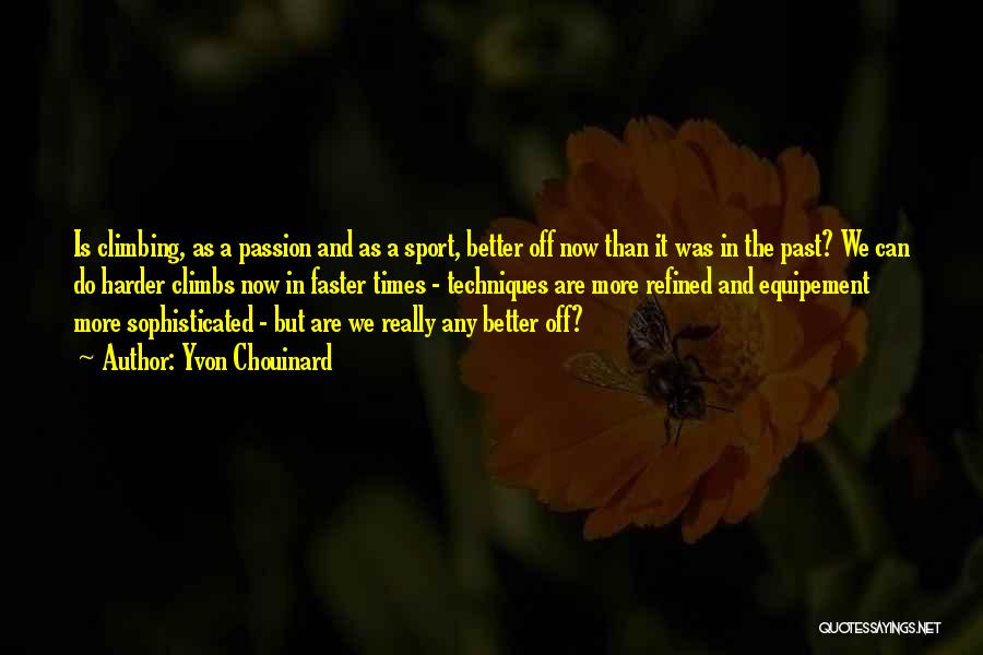 Yvon Chouinard Quotes: Is Climbing, As A Passion And As A Sport, Better Off Now Than It Was In The Past? We Can