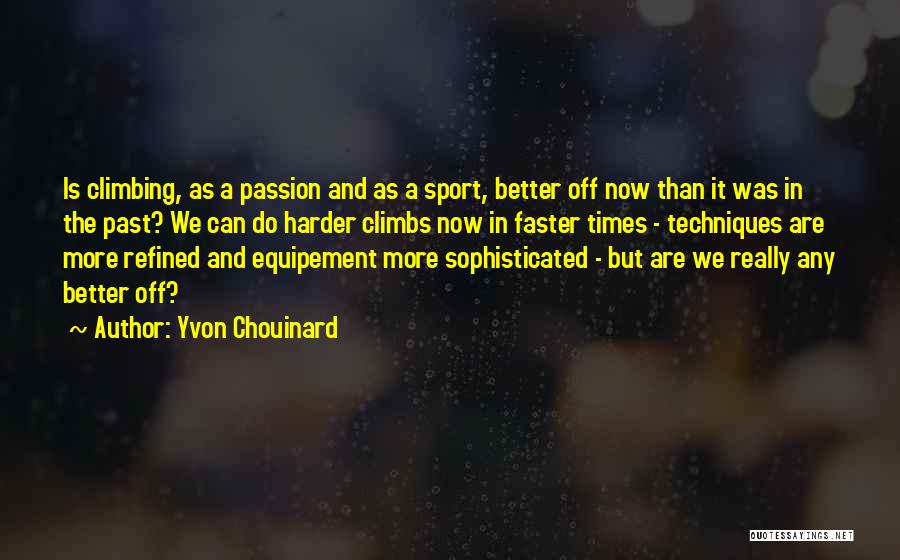 Yvon Chouinard Quotes: Is Climbing, As A Passion And As A Sport, Better Off Now Than It Was In The Past? We Can