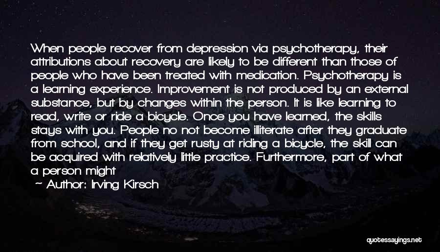 Irving Kirsch Quotes: When People Recover From Depression Via Psychotherapy, Their Attributions About Recovery Are Likely To Be Different Than Those Of People