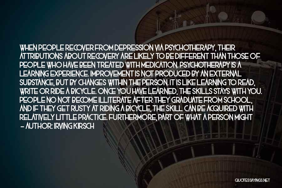 Irving Kirsch Quotes: When People Recover From Depression Via Psychotherapy, Their Attributions About Recovery Are Likely To Be Different Than Those Of People