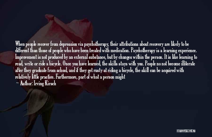 Irving Kirsch Quotes: When People Recover From Depression Via Psychotherapy, Their Attributions About Recovery Are Likely To Be Different Than Those Of People