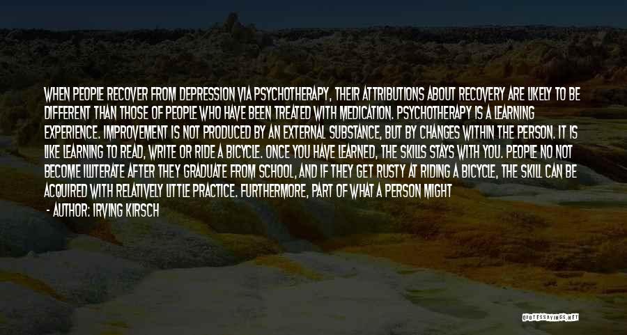 Irving Kirsch Quotes: When People Recover From Depression Via Psychotherapy, Their Attributions About Recovery Are Likely To Be Different Than Those Of People